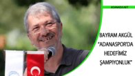 Bayram Akgül – Adanaspor’da Hedefimiz Şampiyonluk