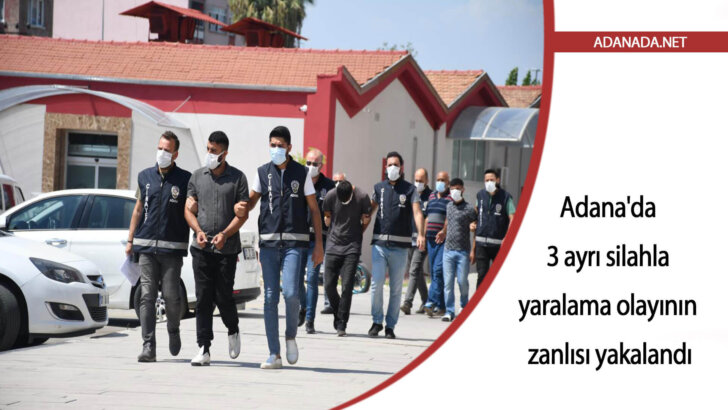 Adana’da 3 ayrı silahla yaralama olayının zanlısı yakalandı