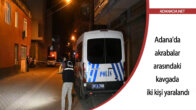 Adana’da akrabalar arasındaki kavgada iki kişi yaralandı