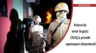 Adana’da terör örgütü DEAŞ’a yönelik operasyon düzenlendi