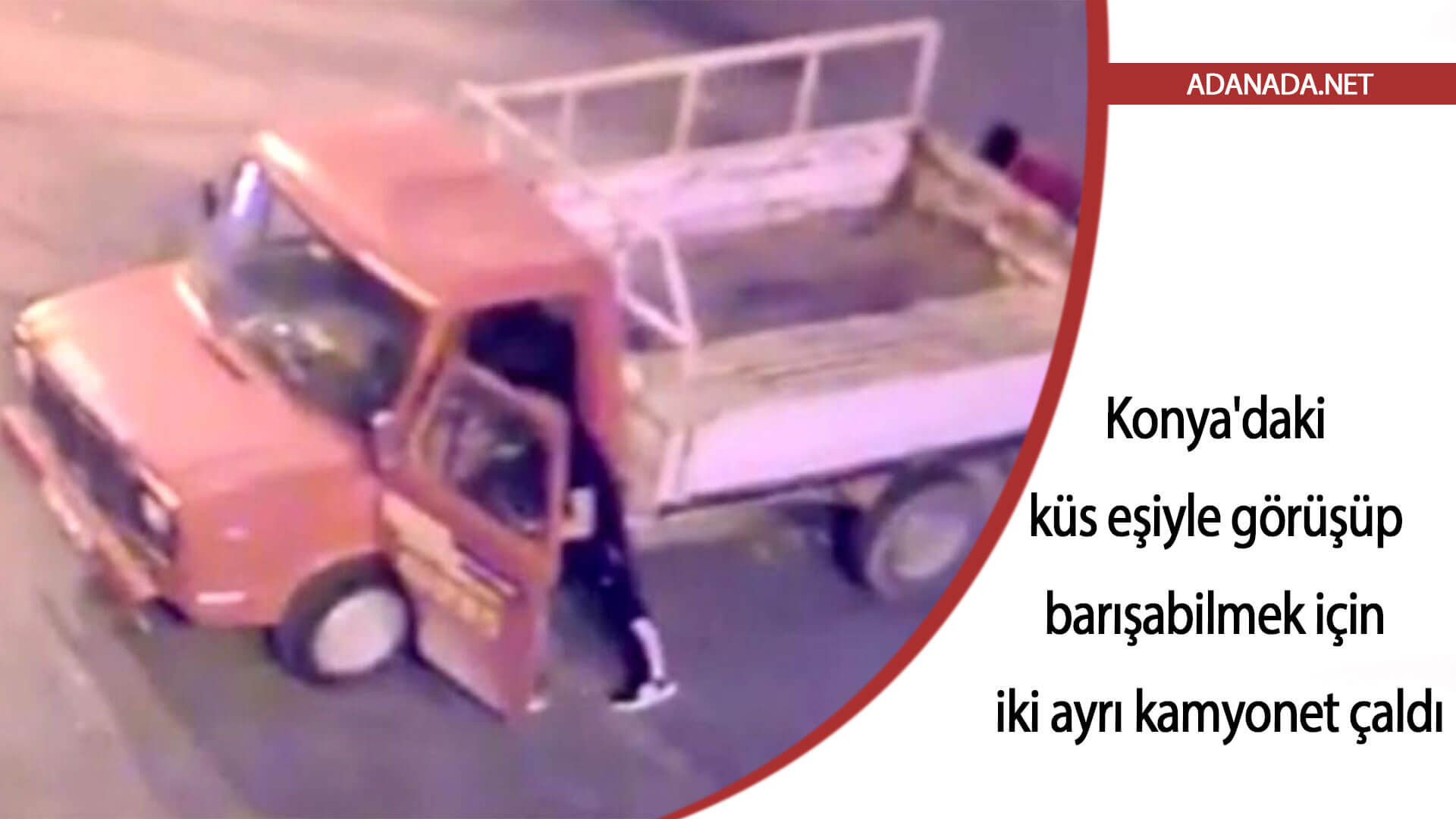 Konya’daki küs eşiyle görüşüp barışabilmek için iki ayrı kamyonet çaldı