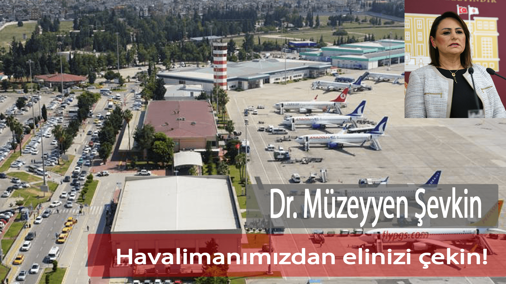 CHP Adana Milletvekili Dr. Müzeyyen Şevkin : Havalimanımızdan elinizi çekin!